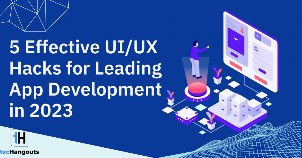 5 Effective UI/UX Hacks for Leading App Development in 2023