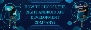 How To Choose the Right Android App Development Company?