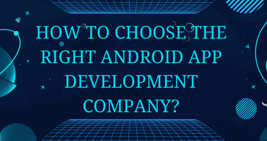 How To Choose the Right Android App Development Company?